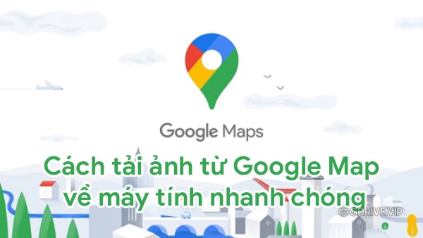 Cách tải ảnh từ Google Maps về máy tính nhanh chóng